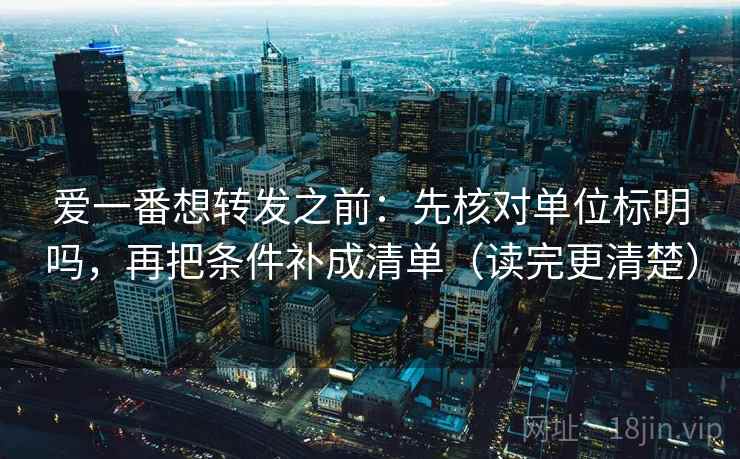 爱一番想转发之前：先核对单位标明吗，再把条件补成清单（读完更清楚）  第2张