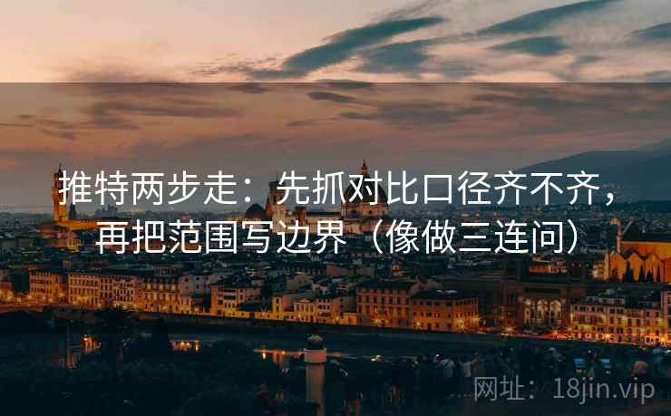 推特两步走：先抓对比口径齐不齐，再把范围写边界（像做三连问）