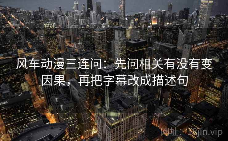 风车动漫三连问：先问相关有没有变因果，再把字幕改成描述句  第2张