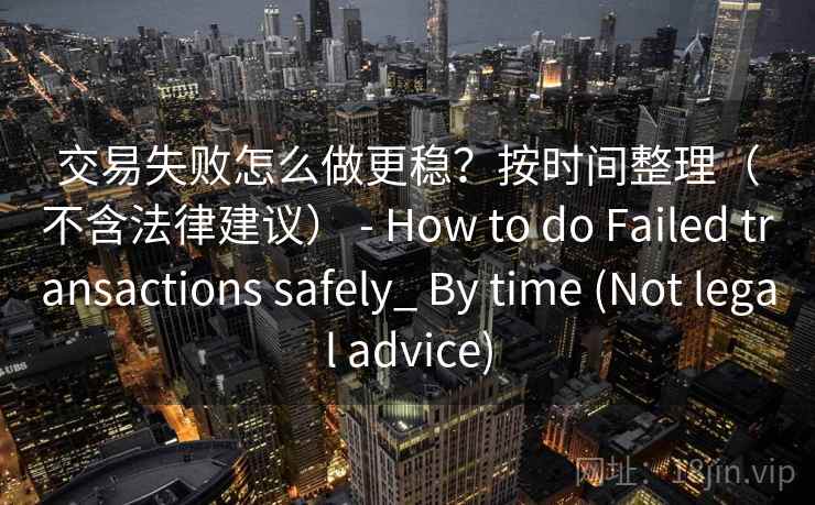 交易失败怎么做更稳？按时间整理（不含法律建议） - How to do Failed transactions safely_ By time (Not legal advice)  第2张