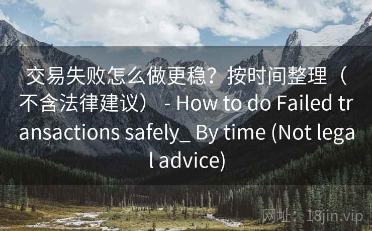交易失败怎么做更稳？按时间整理（不含法律建议） - How to do Failed transactions safely_ By time (Not legal advice)