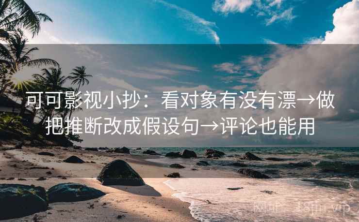 可可影视小抄：看对象有没有漂→做把推断改成假设句→评论也能用  第2张