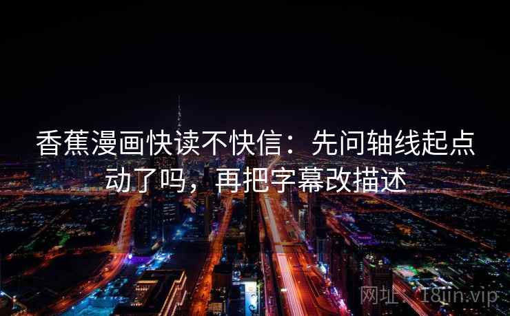 香蕉漫画快读不快信：先问轴线起点动了吗，再把字幕改描述  第2张