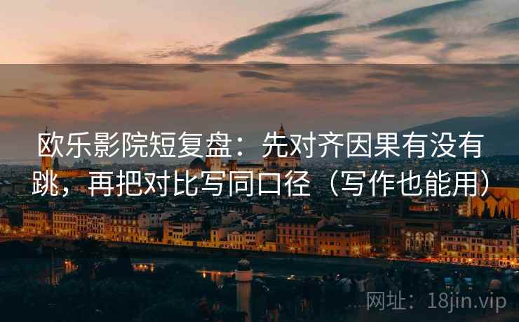 欧乐影院短复盘：先对齐因果有没有跳，再把对比写同口径（写作也能用）  第2张
