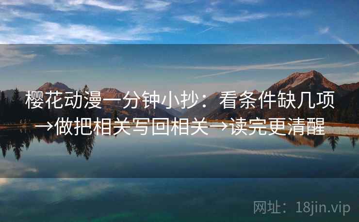 樱花动漫一分钟小抄：看条件缺几项→做把相关写回相关→读完更清醒  第2张