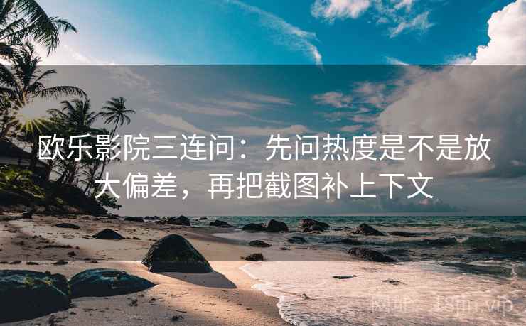 欧乐影院三连问：先问热度是不是放大偏差，再把截图补上下文