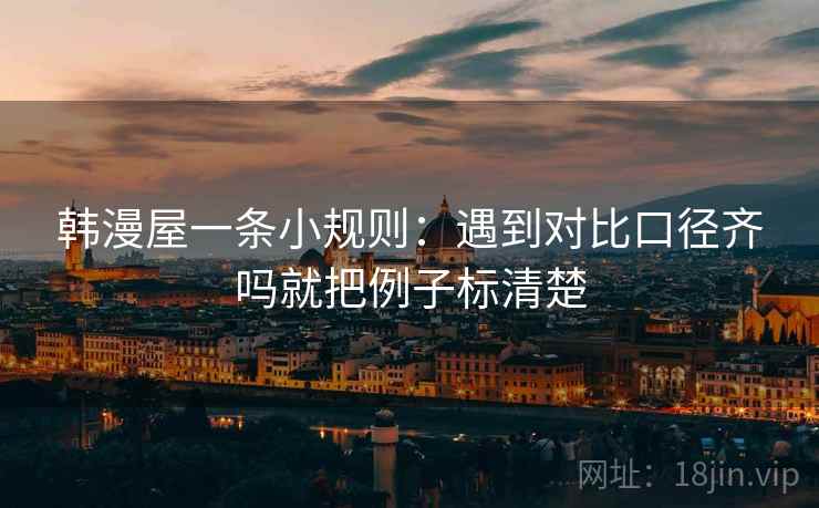 韩漫屋一条小规则：遇到对比口径齐吗就把例子标清楚