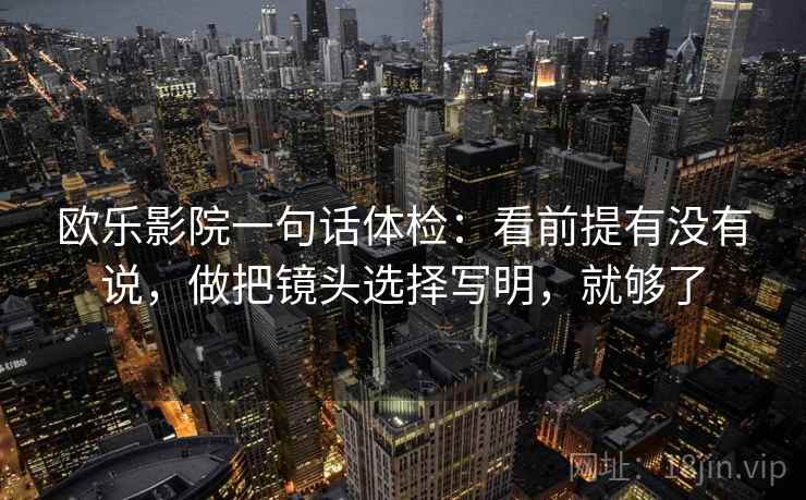 欧乐影院一句话体检：看前提有没有说，做把镜头选择写明，就够了