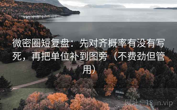 微密圈短复盘：先对齐概率有没有写死，再把单位补到图旁（不费劲但管用）  第2张