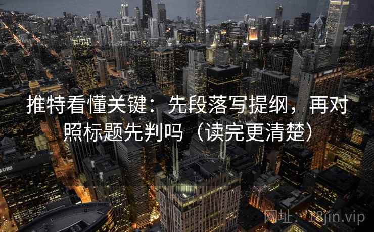 推特看懂关键：先段落写提纲，再对照标题先判吗（读完更清楚）  第2张