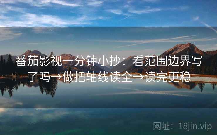 番茄影视一分钟小抄：看范围边界写了吗→做把轴线读全→读完更稳  第2张