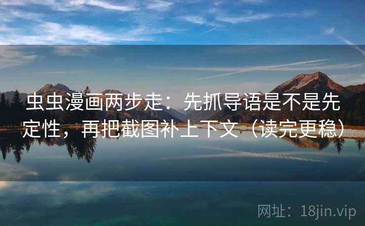 虫虫漫画两步走：先抓导语是不是先定性，再把截图补上下文（读完更稳）