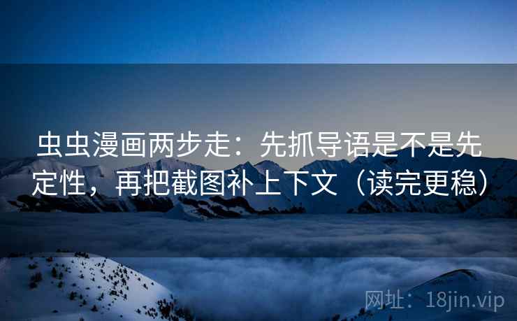 虫虫漫画两步走：先抓导语是不是先定性，再把截图补上下文（读完更稳）  第2张