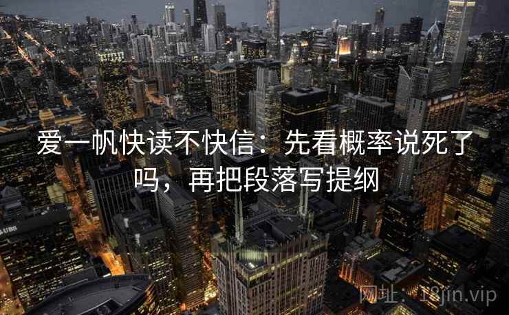 爱一帆快读不快信：先看概率说死了吗，再把段落写提纲