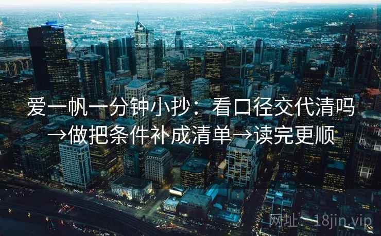 爱一帆一分钟小抄：看口径交代清吗→做把条件补成清单→读完更顺  第2张