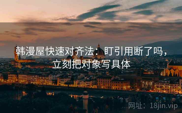 韩漫屋快速对齐法：盯引用断了吗，立刻把对象写具体