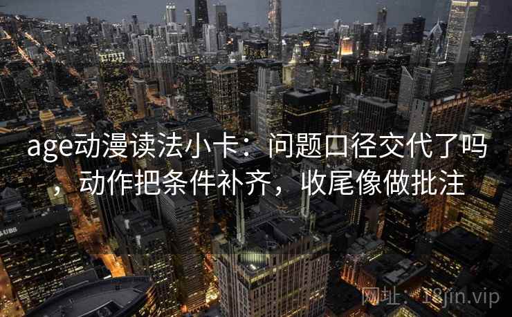 age动漫读法小卡：问题口径交代了吗，动作把条件补齐，收尾像做批注  第2张