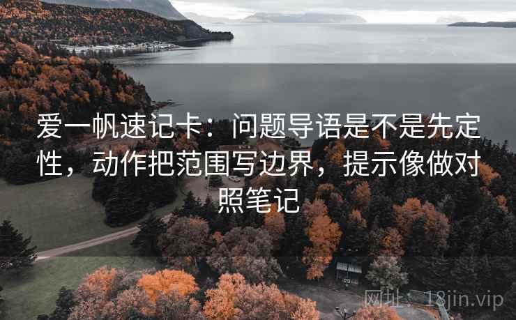 爱一帆速记卡：问题导语是不是先定性，动作把范围写边界，提示像做对照笔记