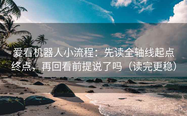 爱看机器人小流程：先读全轴线起点终点，再回看前提说了吗（读完更稳）
