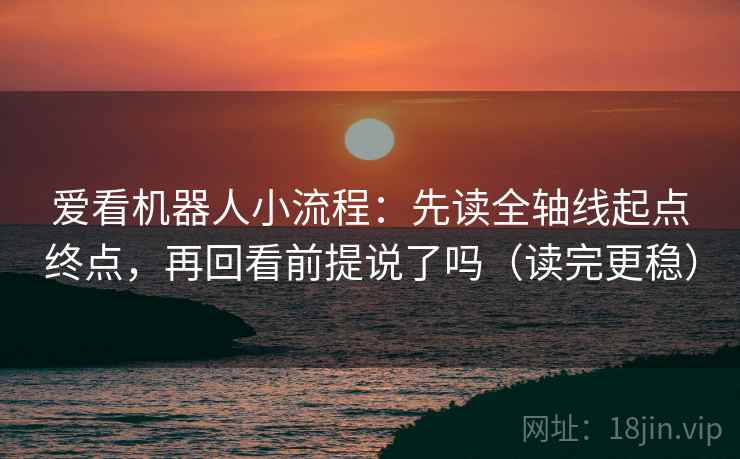 爱看机器人小流程：先读全轴线起点终点，再回看前提说了吗（读完更稳）  第2张