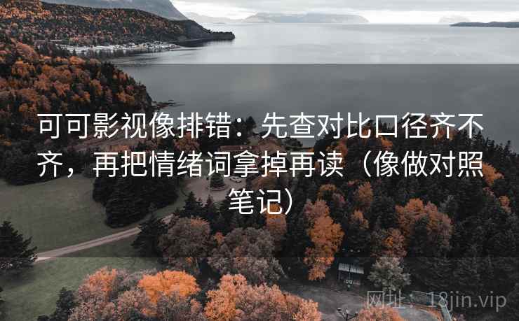 可可影视像排错：先查对比口径齐不齐，再把情绪词拿掉再读（像做对照笔记）