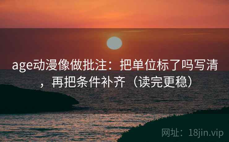 age动漫像做批注：把单位标了吗写清，再把条件补齐（读完更稳）  第2张