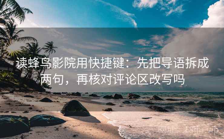 读蜂鸟影院用快捷键：先把导语拆成两句，再核对评论区改写吗  第2张