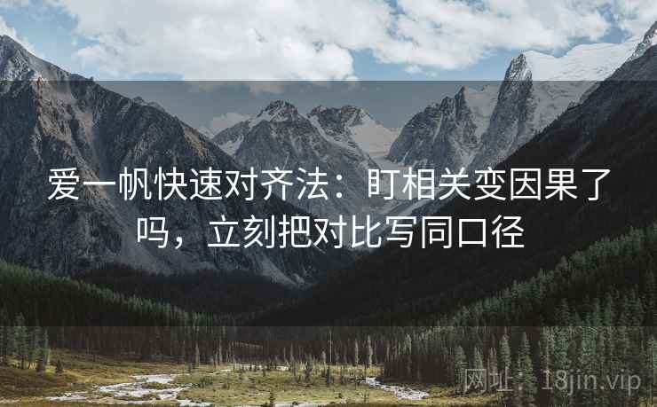 爱一帆快速对齐法：盯相关变因果了吗，立刻把对比写同口径  第2张