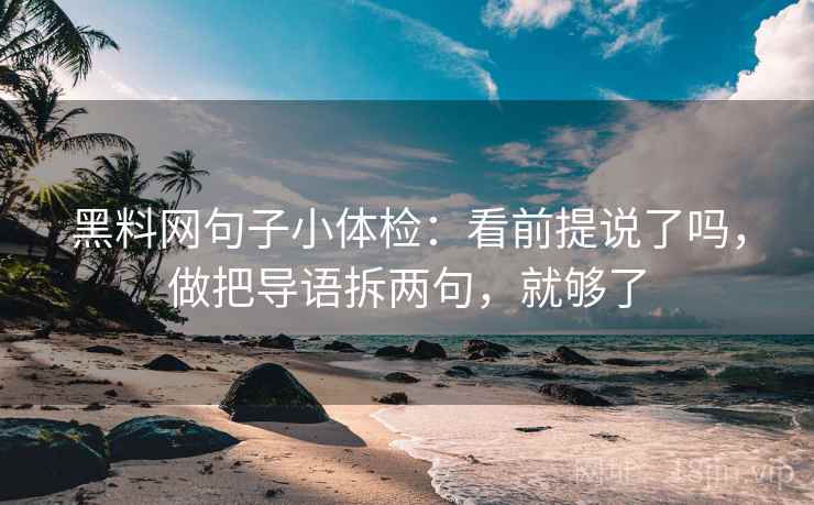 黑料网句子小体检：看前提说了吗，做把导语拆两句，就够了