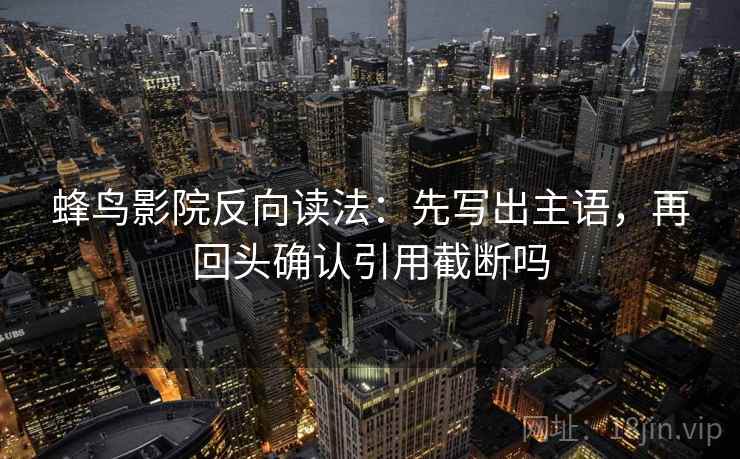 蜂鸟影院反向读法：先写出主语，再回头确认引用截断吗  第2张