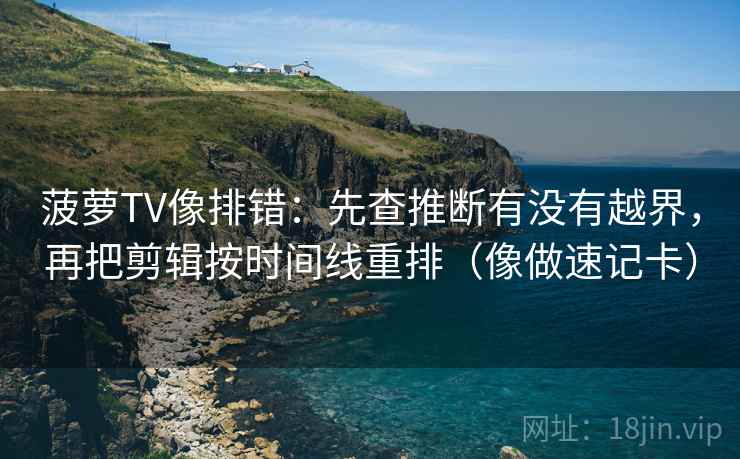 菠萝TV像排错：先查推断有没有越界，再把剪辑按时间线重排（像做速记卡）  第2张
