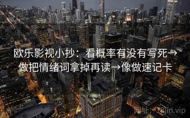 欧乐影视小抄：看概率有没有写死→做把情绪词拿掉再读→像做速记卡