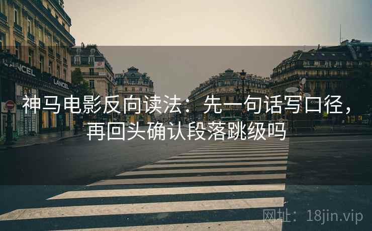 神马电影反向读法：先一句话写口径，再回头确认段落跳级吗  第2张