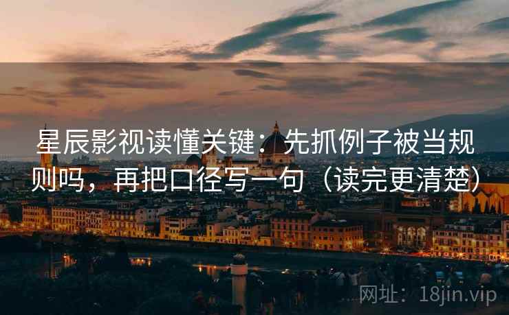 星辰影视读懂关键：先抓例子被当规则吗，再把口径写一句（读完更清楚）  第2张