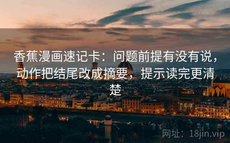 香蕉漫画速记卡：问题前提有没有说，动作把结尾改成摘要，提示读完更清楚  第2张