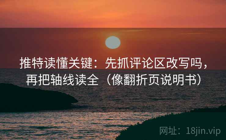 推特读懂关键：先抓评论区改写吗，再把轴线读全（像翻折页说明书）