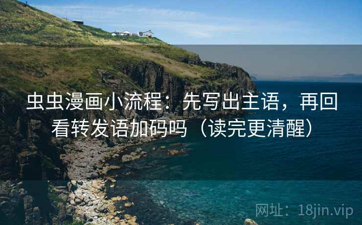 虫虫漫画小流程：先写出主语，再回看转发语加码吗（读完更清醒）  第2张