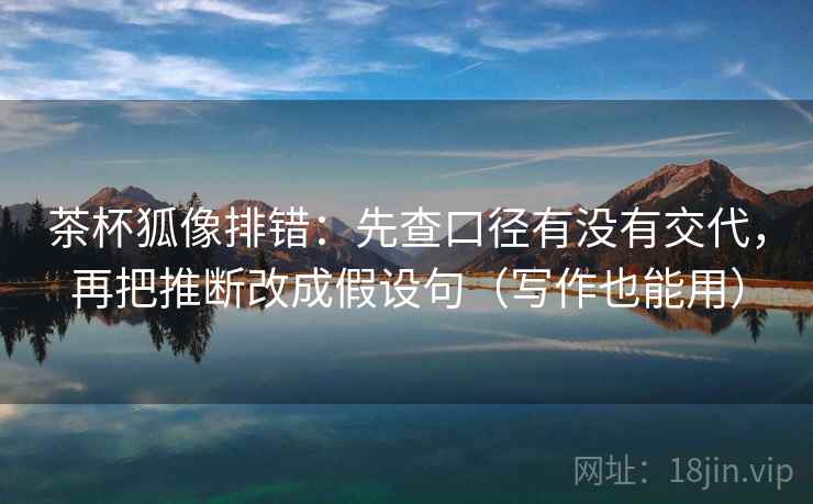 茶杯狐像排错：先查口径有没有交代，再把推断改成假设句（写作也能用）  第2张