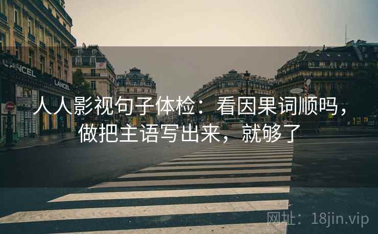 人人影视句子体检：看因果词顺吗，做把主语写出来，就够了  第2张