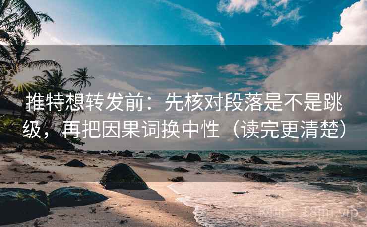 推特想转发前：先核对段落是不是跳级，再把因果词换中性（读完更清楚）