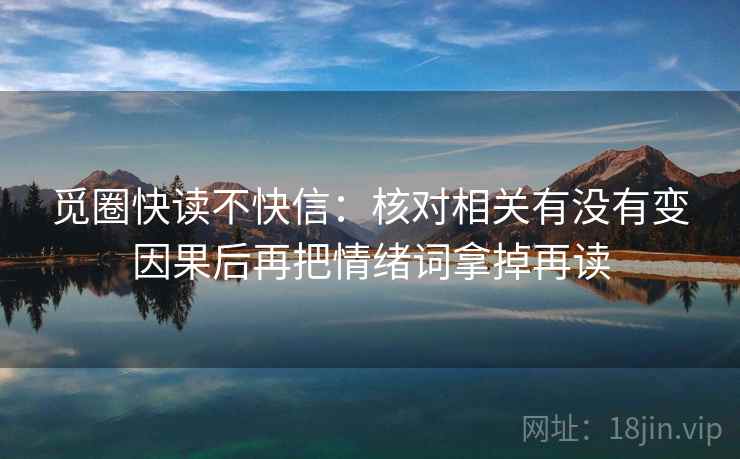 觅圈快读不快信：核对相关有没有变因果后再把情绪词拿掉再读